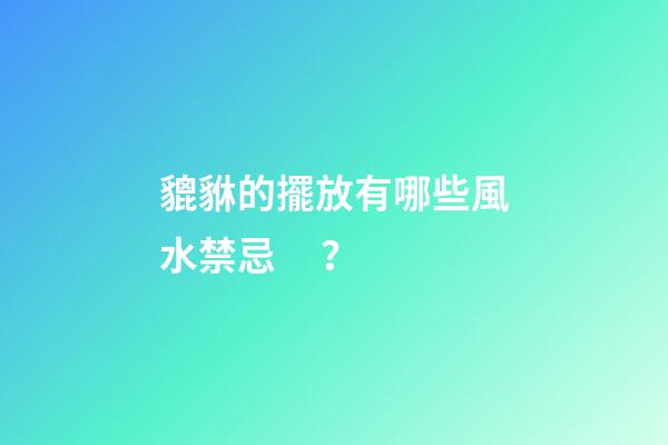 貔貅的擺放有哪些風水禁忌？